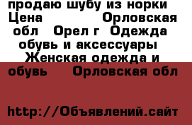 продаю шубу из норки › Цена ­ 30 000 - Орловская обл., Орел г. Одежда, обувь и аксессуары » Женская одежда и обувь   . Орловская обл.